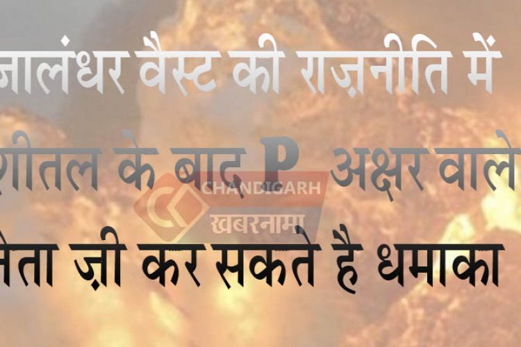 शीतल अंगुराल के बाद P अक्षर से शुरू होने वाले चर्चित नेता भी कर सकते है जांलधर वैस्ट में धमाका