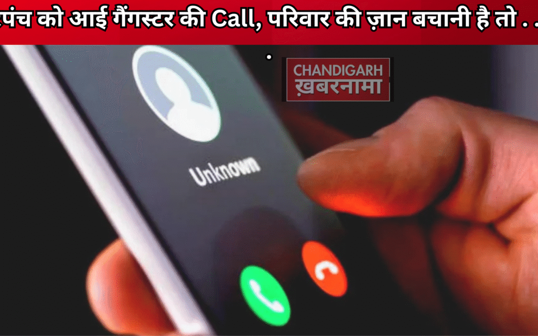 सरपंच को आई गैंगस्टर की धमकी, कहा परिवार की ज़ान बचानी है तो ……