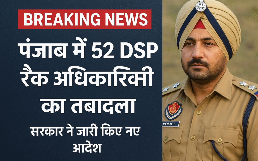 पंजाब में प्रशासनिक फेरबदल: 52 DSP रैंक अधिकारियों का तबादला