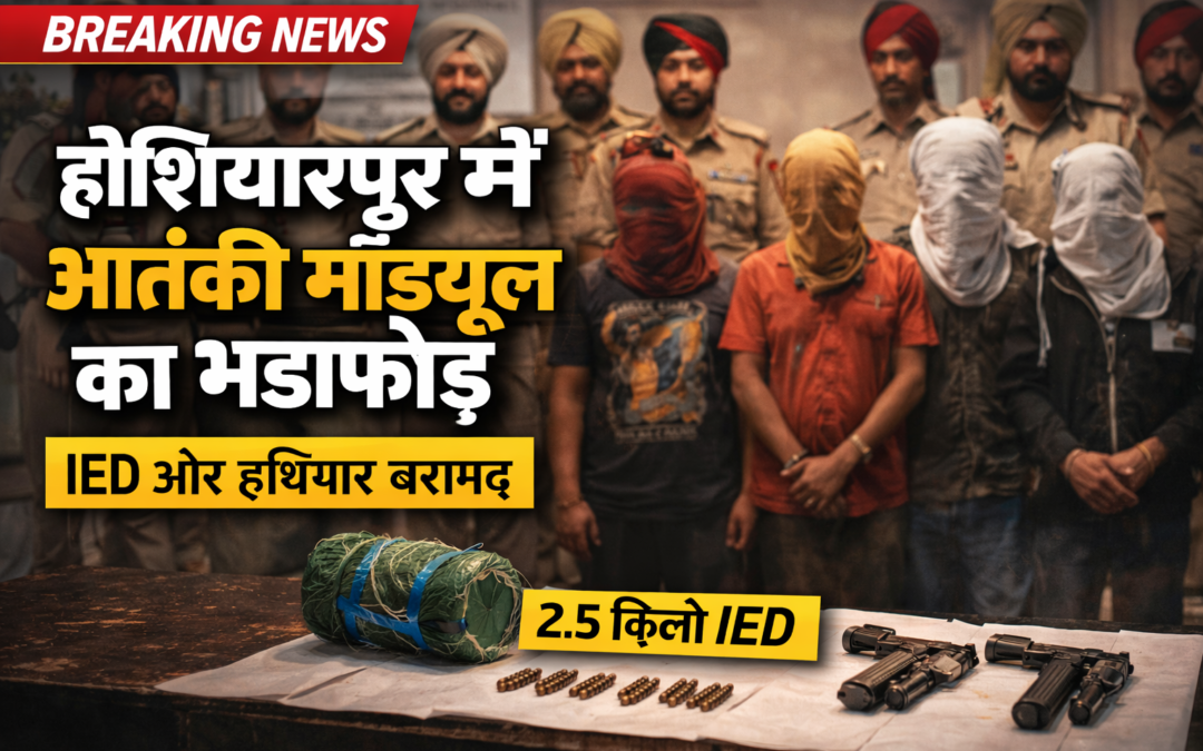 होशियारपुर में आतंकी मॉड्यूल का भंडाफोड़, IED और हथियार बरामद