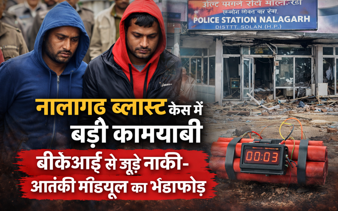 नालागढ़ ब्लास्ट केस में बड़ी कामयाबी, बीकेआई से जुड़े नार्को-आतंकी मॉड्यूल का भंडाफोड़