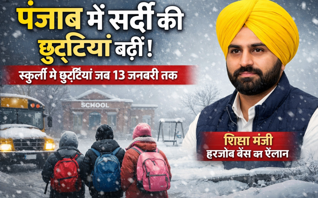 पंजाब में सर्दी की छुट्टियां 13 जनवरी तक बढ़ीं, शिक्षा मंत्री हरजोत बैंस का ऐलान