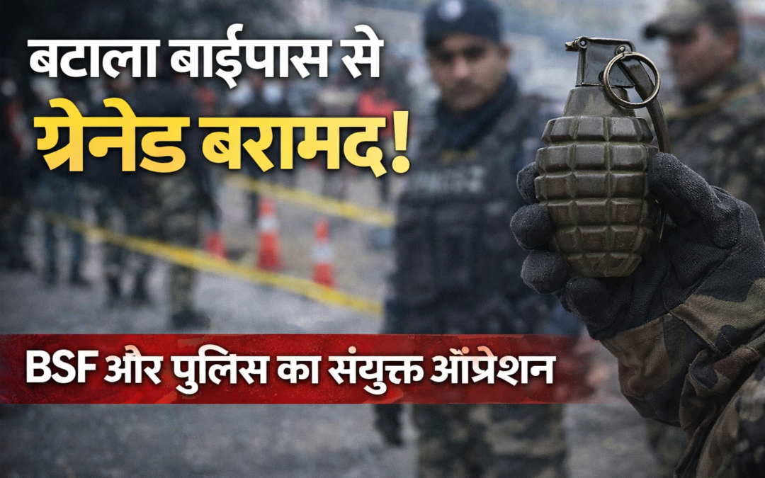 बटाला बाईपास से ग्रेनेड बरामद, BSF और पुलिस का संयुक्त ऑपरेशन