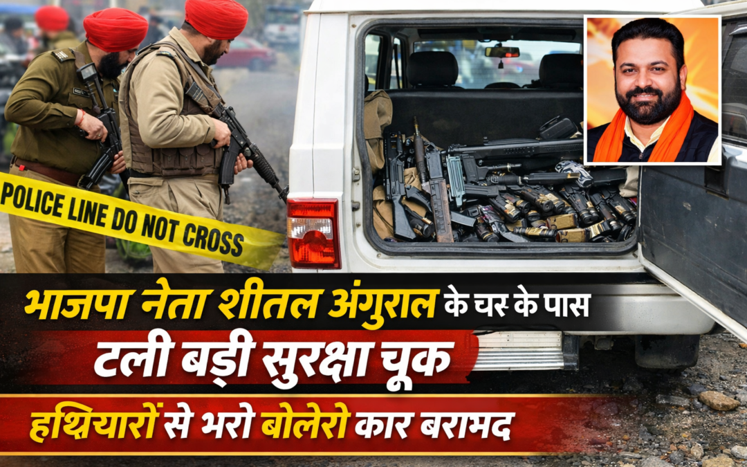 भाजपा नेता शीतल अंगुराल के घर के पास टली बड़ी सुरक्षा चूक, हथियारों से भरी बोलेरो जब्त