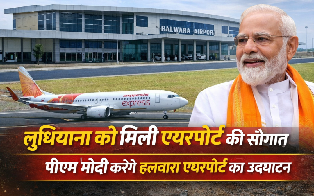 लुधियाना को मिली एयरपोर्ट की सौगात, पीएम मोदी करेंगे हलवारा एयरपोर्ट का उद्घाटन