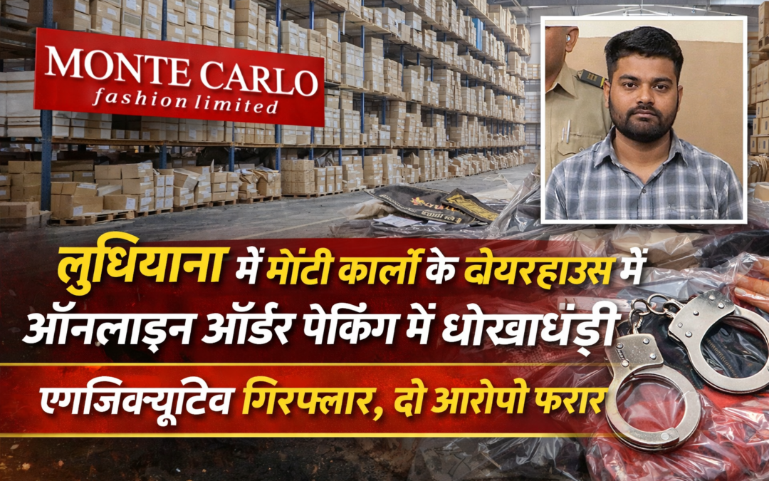 लुधियाना में मोंटी कार्लो के वेयरहाउस में ऑनलाइन ऑर्डर पैकिंग में धोखाधड़ी, एग्जिक्यूटिव गिरफ्तार