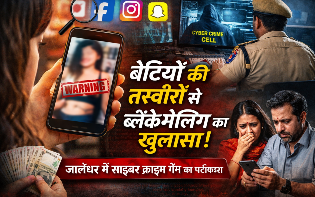 सोशल मीडिया से तस्वीरें उठाकर बेटियों को निशाना, जालंधर में ब्लैकमेलिंग गिरोह बेनकाब