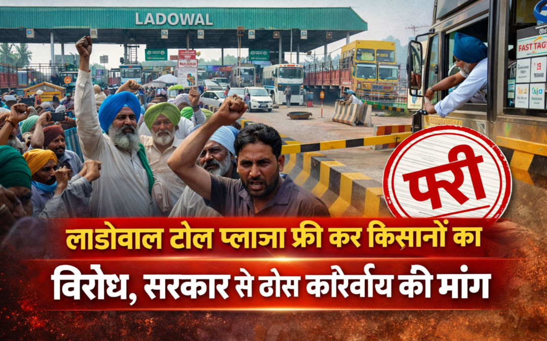 लाडोवाल टोल प्लाजा फ्री कर किसानों का विरोध, सरकार से ठोस कार्रवाई की मांग
