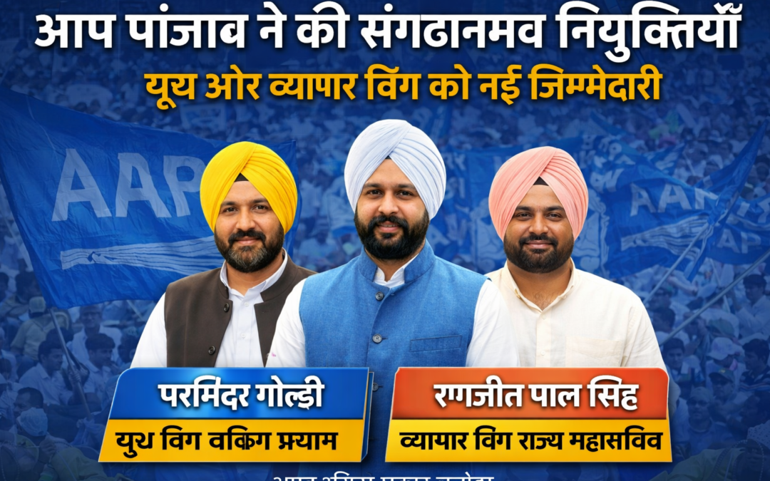 आप पंजाब ने संगठनात्मक नियुक्तियों की घोषणा, यूथ और व्यापार विंग को मिली नई जिम्मेदारी