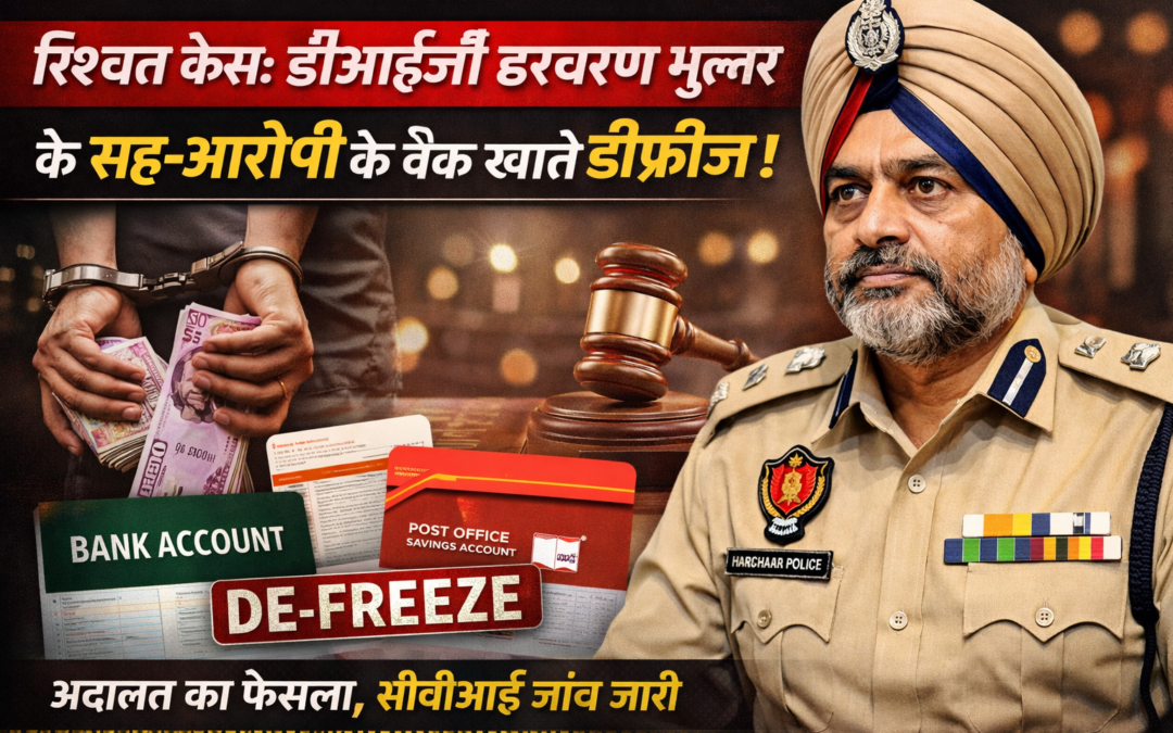 रिश्वत मामले में बड़ा अपडेट: डीआईजी हरचरण भुल्लर केस में सह-आरोपी के बैंक खाते डी-फ्रीज