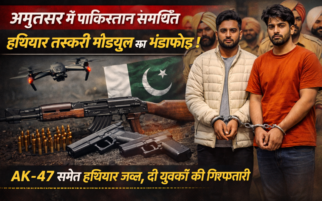 अमृतसर में पाकिस्तान समर्थित हथियार तस्करी मॉड्यूल का भंडाफोड़, दो आरोपी गिरफ्तार