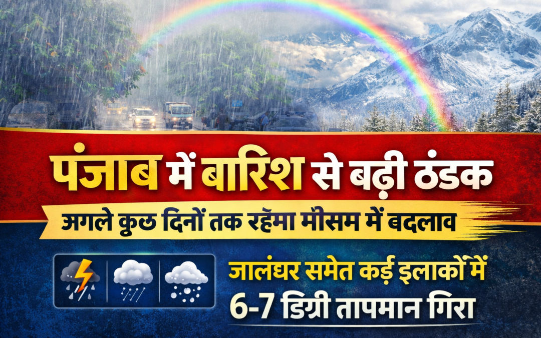 पंजाब में बदला मौसम का मिजाज, बारिश से बढ़ी ठंडक; अगले कुछ दिनों तक बदलता रहेगा मौसम