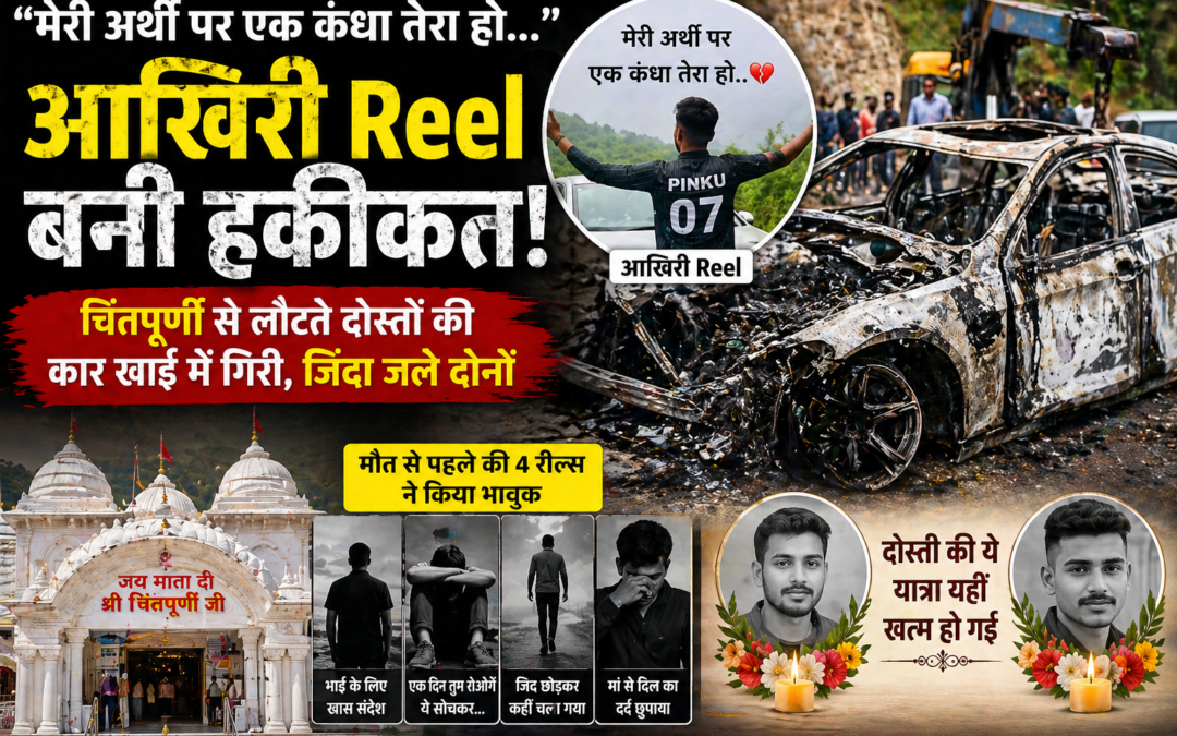 “मेरी अर्थी पर एक कंधा तेरा हो…” आखिरी Reel बनी हकीकत! चिंतपूर्णी से लौटते दोस्तों की कार खाई में गिरी