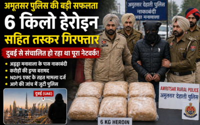 अमृतसर में बड़ी कार्रवाई: 6 किलो हेरोइन के साथ तस्कर गिरफ्तार, दुबई कनेक्शन का खुलासा