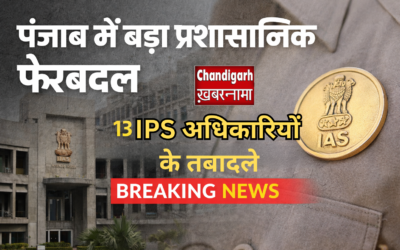 पंजाब में बड़ा प्रशासनिक फेरबदल: 13 जिलों के DC सहित कई IAS अधिकारियों के तबादले