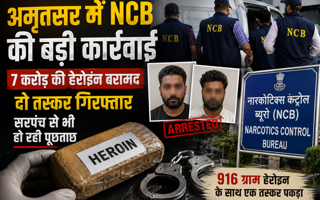 NCB की बड़ी कार्रवाई, 7 करोड़ की हेरोइन बरामद; दो तस्कर गिरफ्तार, सरपंच भी जांच के घेरे में