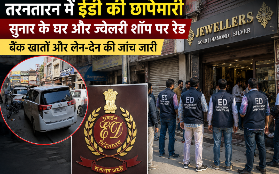 तरनतारन में ईडी की बड़ी कार्रवाई: सुनार के घर और ज्वेलरी शॉप पर छापा, बैंक खातों की खंगाल रही जांच एजेंसी