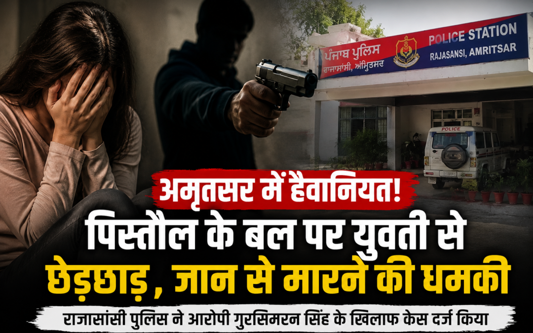 अमृतसर में युवती से पिस्तौल के बल पर छेड़छाड़, विरोध करने पर दी जान से मारने की धमकी