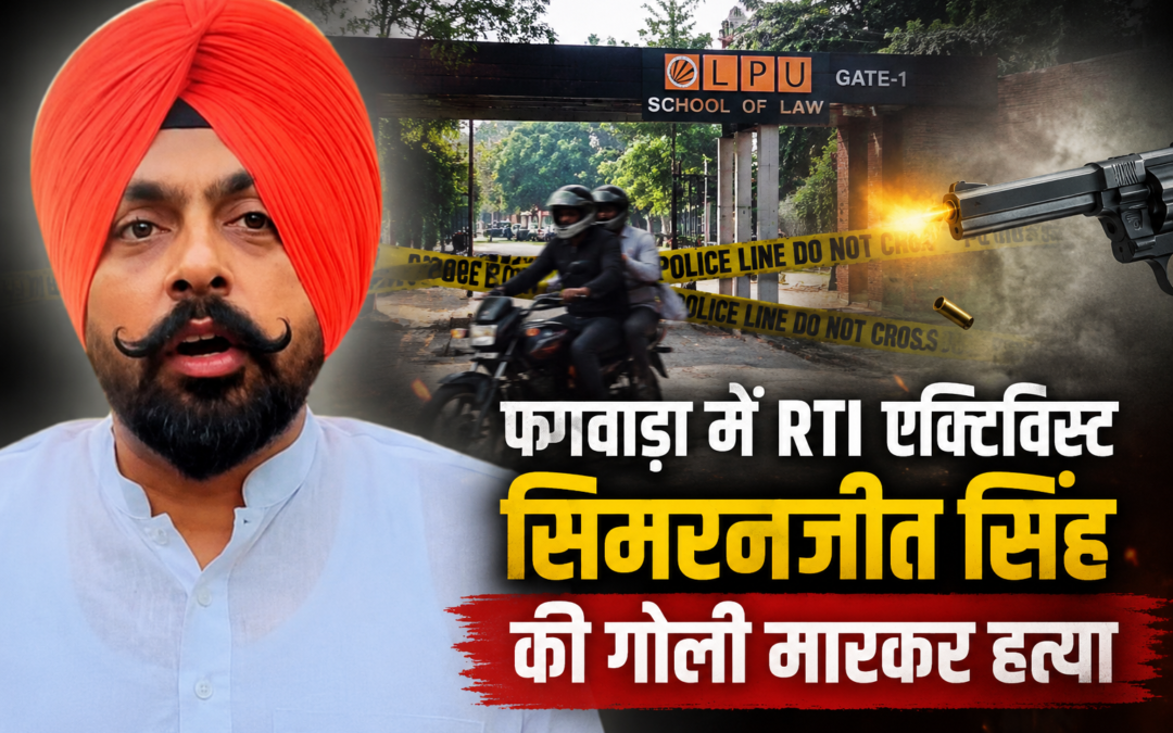 फगवाड़ा में RTI एक्टिविस्ट की गोली मारकर हत्या, LPU लॉ गेट के बाहर दिनदहाड़े वारदात से सनसनी