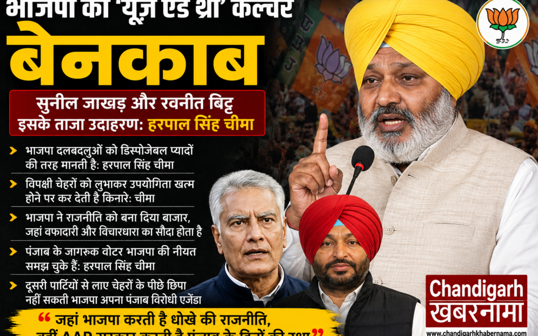 भाजपा का ‘यूज़ एंड थ्रो’ कल्चर बेनकाब, सुनील जाखड़ और रवनीत बिट्टू इसके ताजा उदाहरण: हरपाल सिंह चीमा