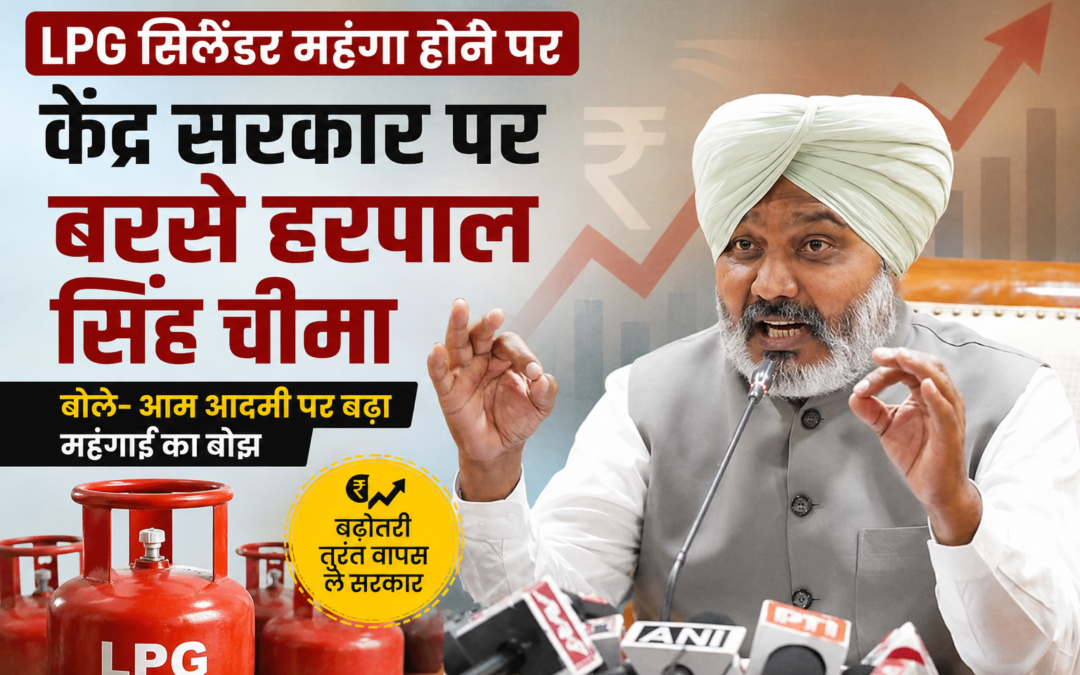 LPG सिलेंडर महंगा होते ही भड़के चीमा, केंद्र सरकार पर लगाए बड़े आरोप