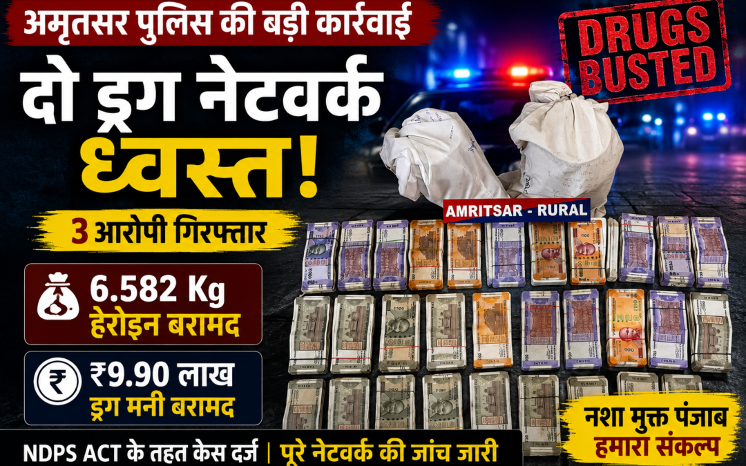 नशा तस्करों पर बड़ा प्रहार: अमृतसर पुलिस ने दो नेटवर्क तोड़े, 6.582 किलो हेरोइन और ₹9.90 लाख बरामद