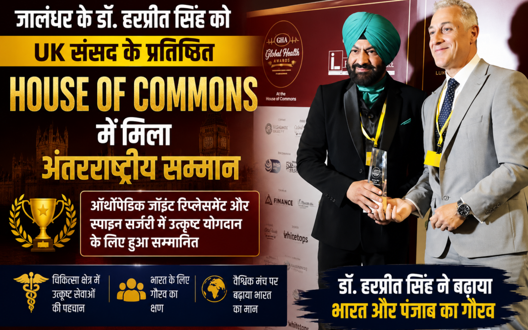 जालंधर के डॉक्टर ने विदेश में बढ़ाया भारत का मान! UK संसद के House of Commons में मिला बड़ा अंतरराष्ट्रीय सम्मान