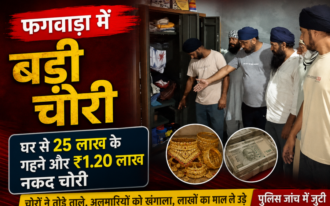 फगवाड़ा में चोरों का बड़ा वार, घर से 25 लाख के गहने और ₹1.20 लाख नकद ले उड़े