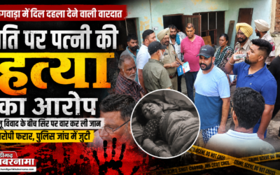 फगवाड़ा में दिल दहला देने वाली वारदात: पति पर पत्नी की हत्या का आरोप, वारदात के बाद हुआ फरार