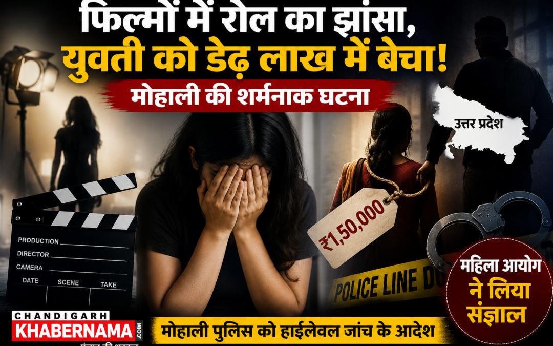 “फिल्मों में हीरोइन बनाने का सपना दिखाया, फिर ₹1.5 लाख में बेच दिया! मोहाली की युवती का सनसनीखेज आरोप”