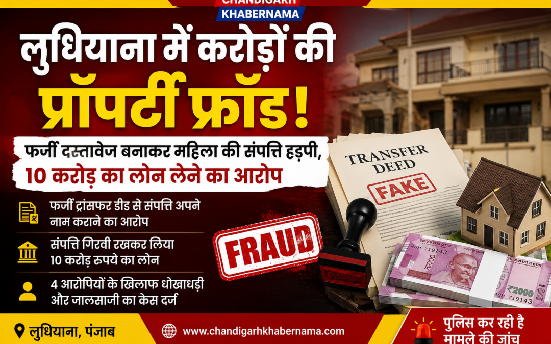 लुधियाना में 10 करोड़ का प्रॉपर्टी फ्रॉड! फर्जी ट्रांसफर डीड बनाकर महिला की करोड़ों की जमीन हड़पी