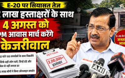 E-20 पर सियासत तेज: 2 लाख हस्ताक्षरों वाली याचिका लेकर 4 अगस्त को प्रधानमंत्री आवास मार्च करेंगे केजरीवाल